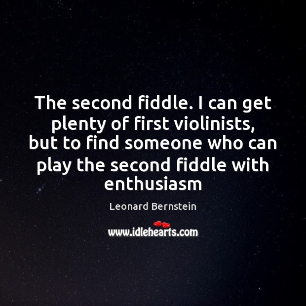 The second fiddle. I can get plenty of first violinists, but to Leonard Bernstein Picture Quote