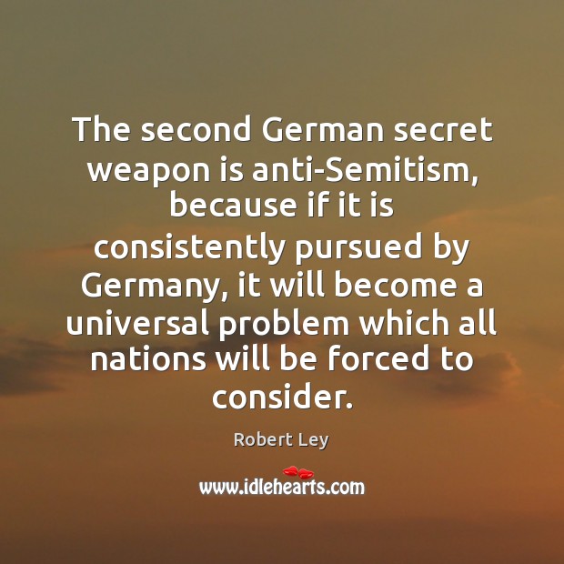 The second German secret weapon is anti-Semitism, because if it is consistently Robert Ley Picture Quote