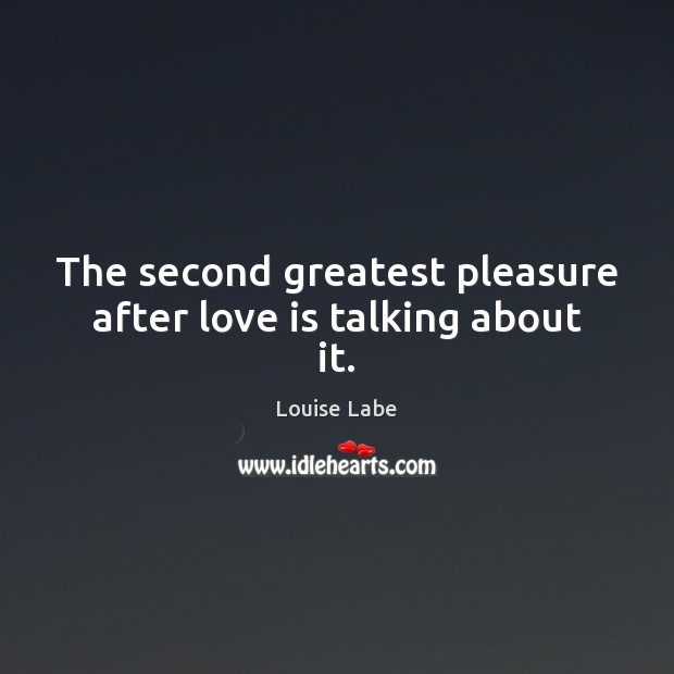 The second greatest pleasure after love is talking about it. Louise Labe Picture Quote