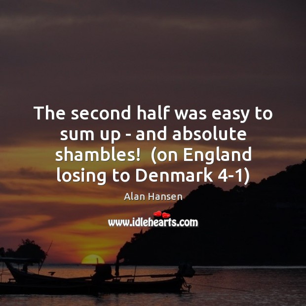 The second half was easy to sum up – and absolute shambles!  ( Alan Hansen Picture Quote
