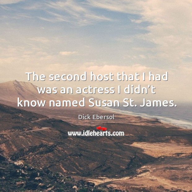 The second host that I had was an actress I didn’t know named susan st. James. Dick Ebersol Picture Quote