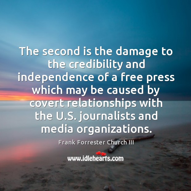 The second is the damage to the credibility and independence of a free press which may Frank Forrester Church III Picture Quote