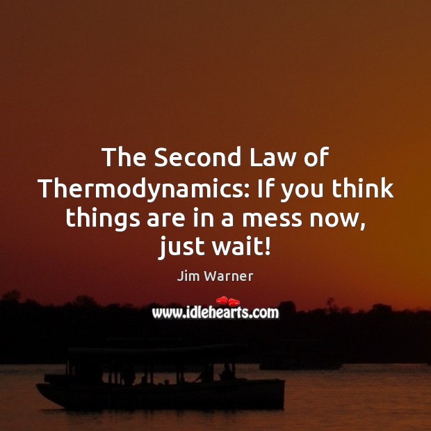The Second Law of Thermodynamics: If you think things are in a mess now, just wait! Image