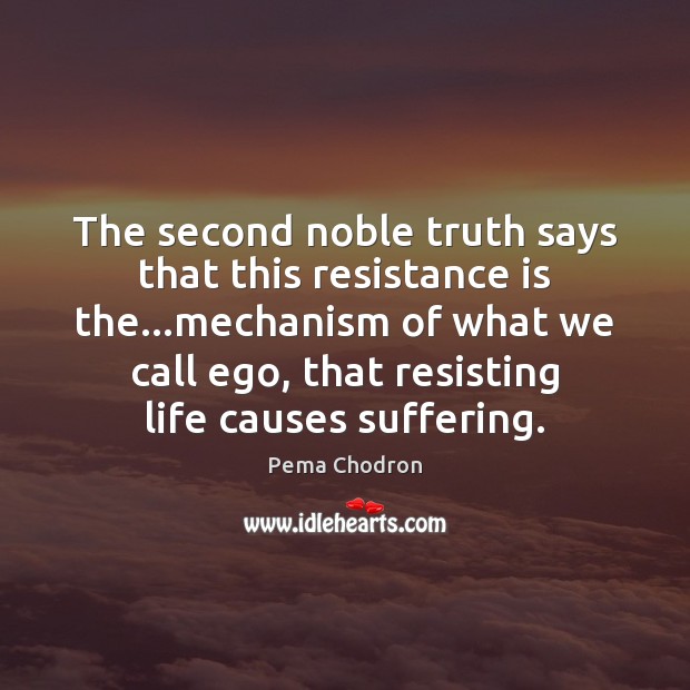 The second noble truth says that this resistance is the…mechanism of Pema Chodron Picture Quote