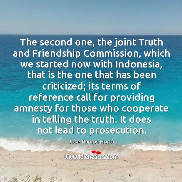 The second one, the joint truth and friendship commission, which we started now with indonesia Jose Ramos Horta Picture Quote