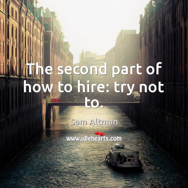 The second part of how to hire: try not to. Sam Altman Picture Quote