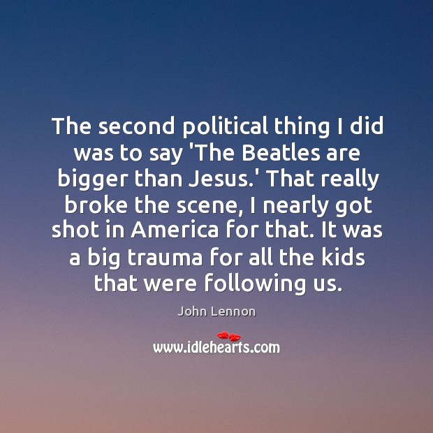 The second political thing I did was to say ‘The Beatles are John Lennon Picture Quote
