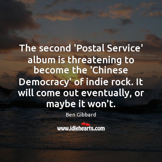 The second ‘Postal Service’ album is threatening to become the ‘Chinese Democracy’ Ben Gibbard Picture Quote