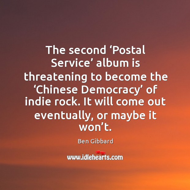The second ‘postal service’ album is threatening to become the ‘chinese democracy’ of indie rock. Ben Gibbard Picture Quote