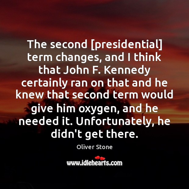 The second [presidential] term changes, and I think that John F. Kennedy Oliver Stone Picture Quote