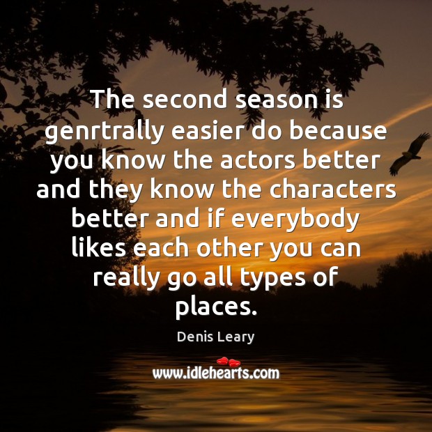 The second season is genrtrally easier do because you know the actors Denis Leary Picture Quote