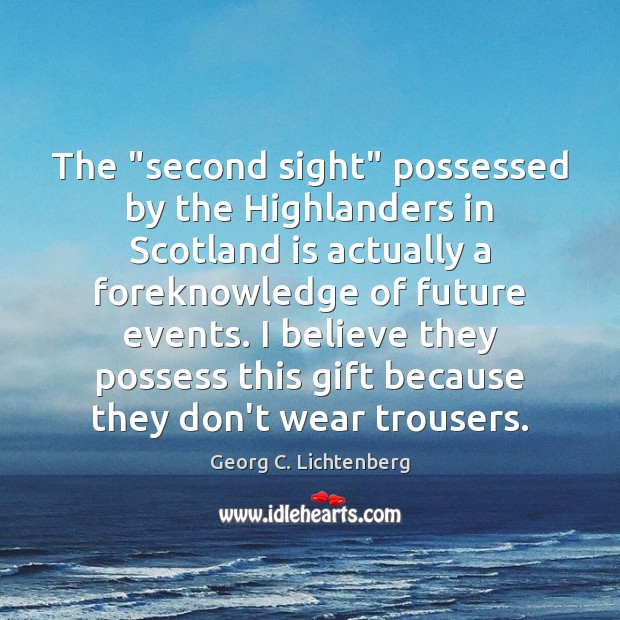 The “second sight” possessed by the Highlanders in Scotland is actually a Georg C. Lichtenberg Picture Quote