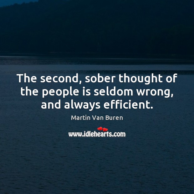 The second, sober thought of the people is seldom wrong, and always efficient. Martin Van Buren Picture Quote