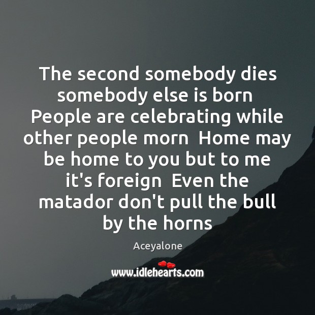 The second somebody dies somebody else is born  People are celebrating while Aceyalone Picture Quote