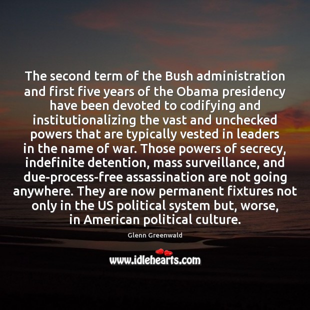 The second term of the Bush administration and first five years of Glenn Greenwald Picture Quote