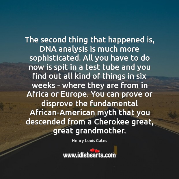 The second thing that happened is, DNA analysis is much more sophisticated. Henry Louis Gates Picture Quote