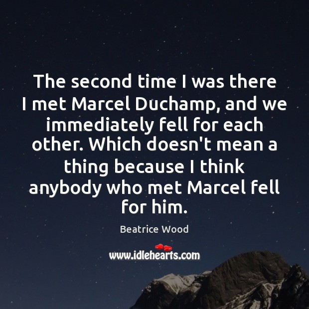 The second time I was there I met Marcel Duchamp, and we Beatrice Wood Picture Quote