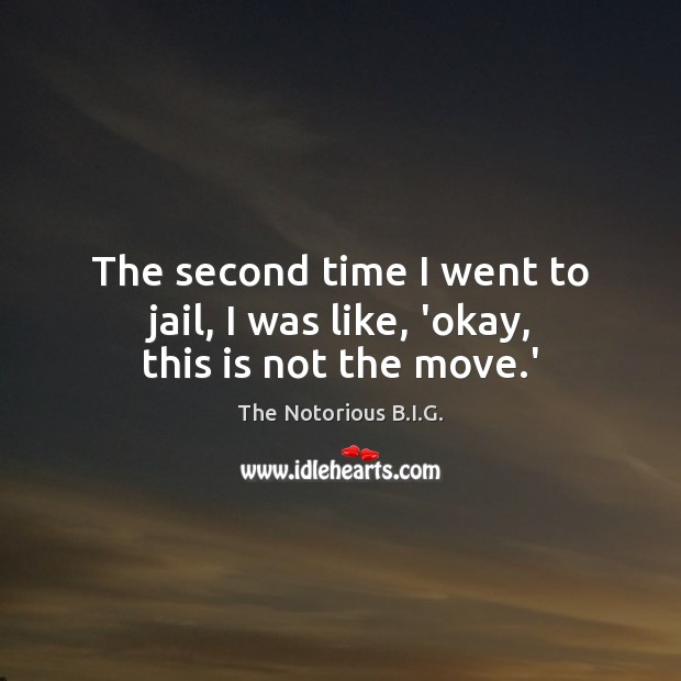 The second time I went to jail, I was like, ‘okay, this is not the move.’ The Notorious B.I.G. Picture Quote