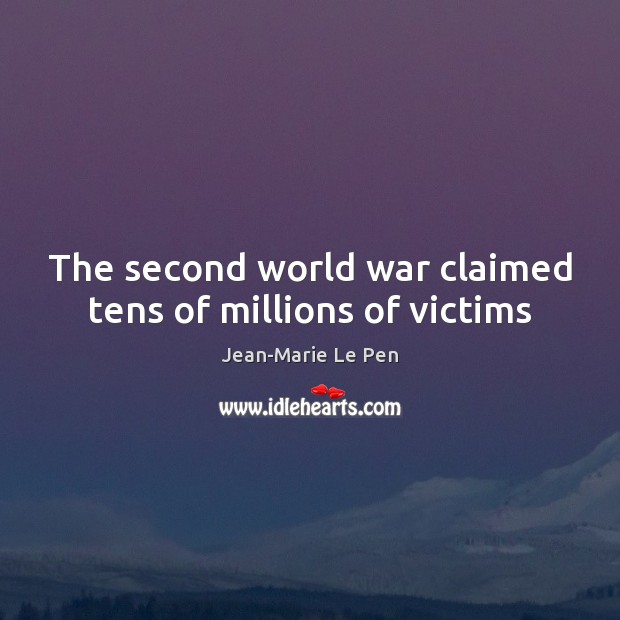 The second world war claimed tens of millions of victims Jean-Marie Le Pen Picture Quote