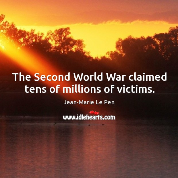 The second world war claimed tens of millions of victims. Jean-Marie Le Pen Picture Quote
