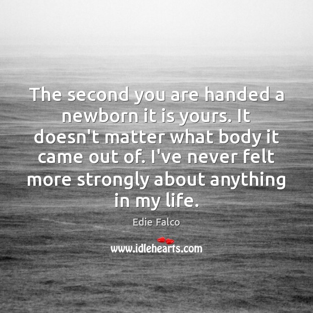 The second you are handed a newborn it is yours. It doesn’t Edie Falco Picture Quote