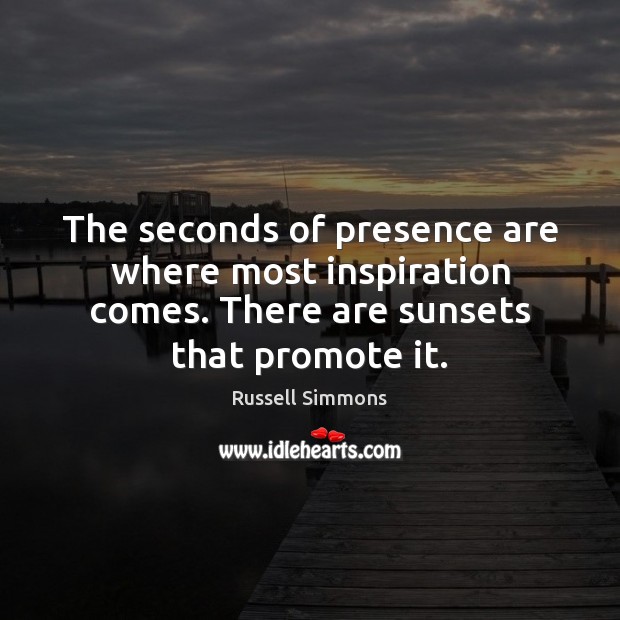 The seconds of presence are where most inspiration comes. There are sunsets Russell Simmons Picture Quote