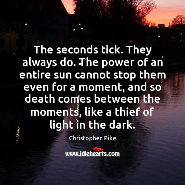 The seconds tick. They always do. The power of an entire sun Christopher Pike Picture Quote