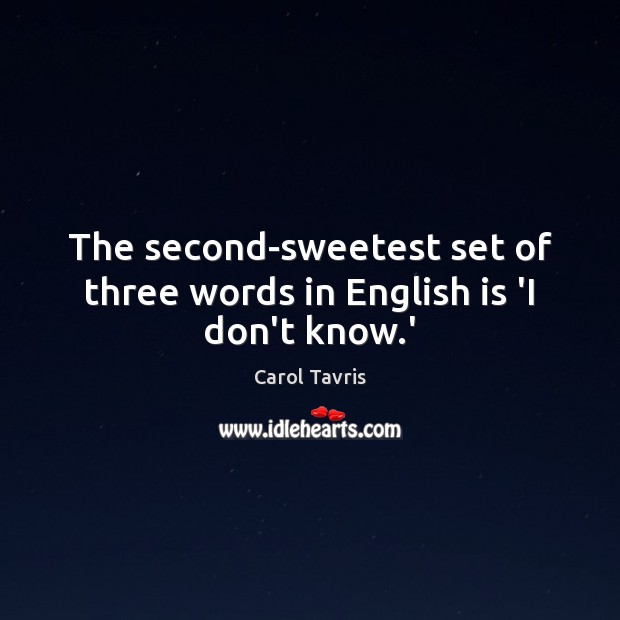 The second-sweetest set of three words in English is ‘I don’t know.’ Carol Tavris Picture Quote