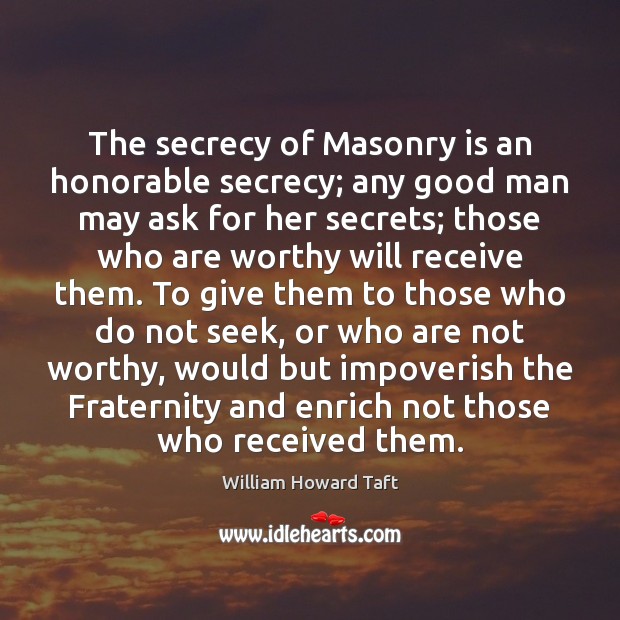 The secrecy of Masonry is an honorable secrecy; any good man may William Howard Taft Picture Quote