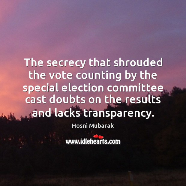 The secrecy that shrouded the vote counting by the special election committee Hosni Mubarak Picture Quote