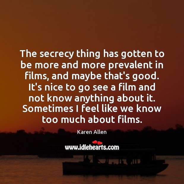 The secrecy thing has gotten to be more and more prevalent in Karen Allen Picture Quote