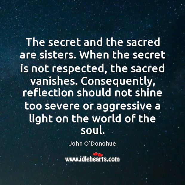 The secret and the sacred are sisters. When the secret is not John O’Donohue Picture Quote