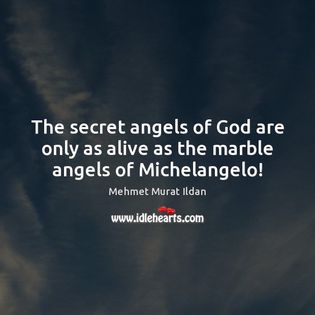 The secret angels of God are only as alive as the marble angels of Michelangelo! Mehmet Murat Ildan Picture Quote