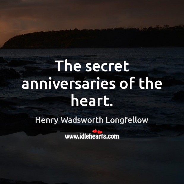 The secret anniversaries of the heart. Henry Wadsworth Longfellow Picture Quote
