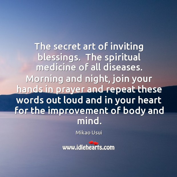 The secret art of inviting blessings.  The spiritual medicine of all diseases. Mikao Usui Picture Quote