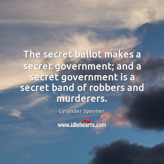 The secret ballot makes a secret government; and a secret government is Lysander Spooner Picture Quote