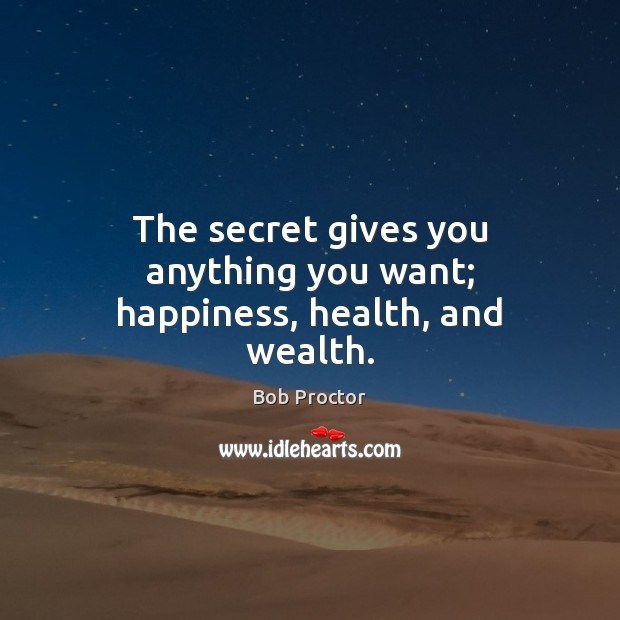 The secret gives you anything you want; happiness, health, and wealth. Bob Proctor Picture Quote
