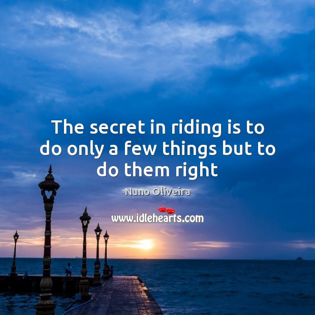 The secret in riding is to do only a few things but to do them right Image