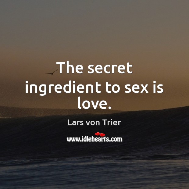 The secret ingredient to sex is love. Lars von Trier Picture Quote