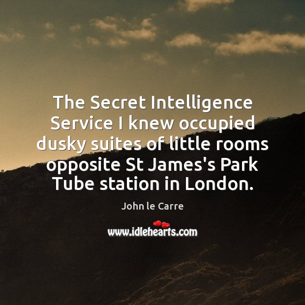 The Secret Intelligence Service I knew occupied dusky suites of little rooms John le Carre Picture Quote
