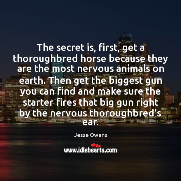 The secret is, first, get a thoroughbred horse because they are the Jesse Owens Picture Quote