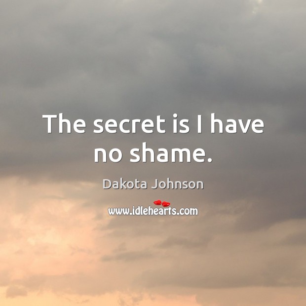 The secret is I have no shame. Dakota Johnson Picture Quote