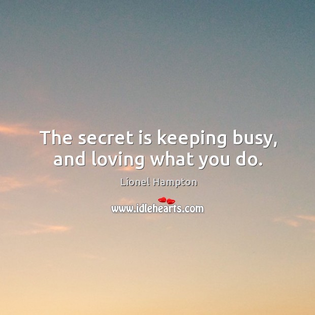 The secret is keeping busy, and loving what you do. Lionel Hampton Picture Quote