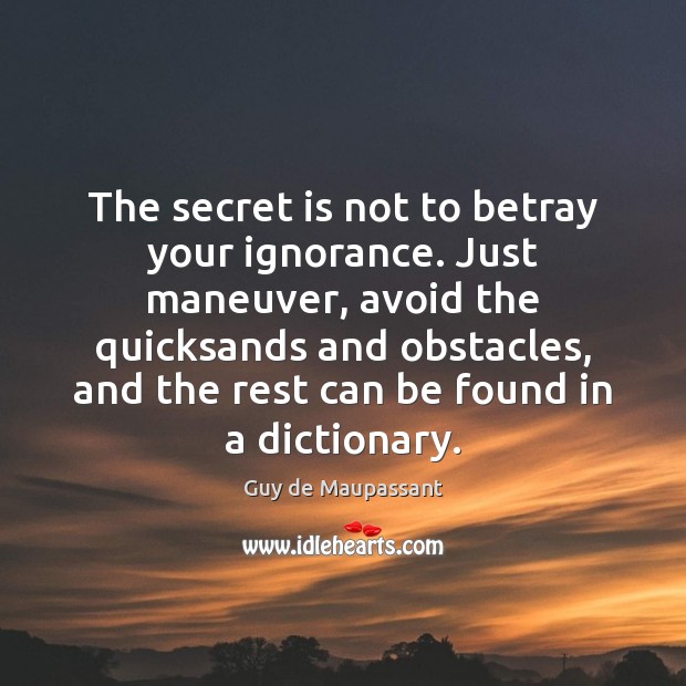 The secret is not to betray your ignorance. Just maneuver, avoid the Image
