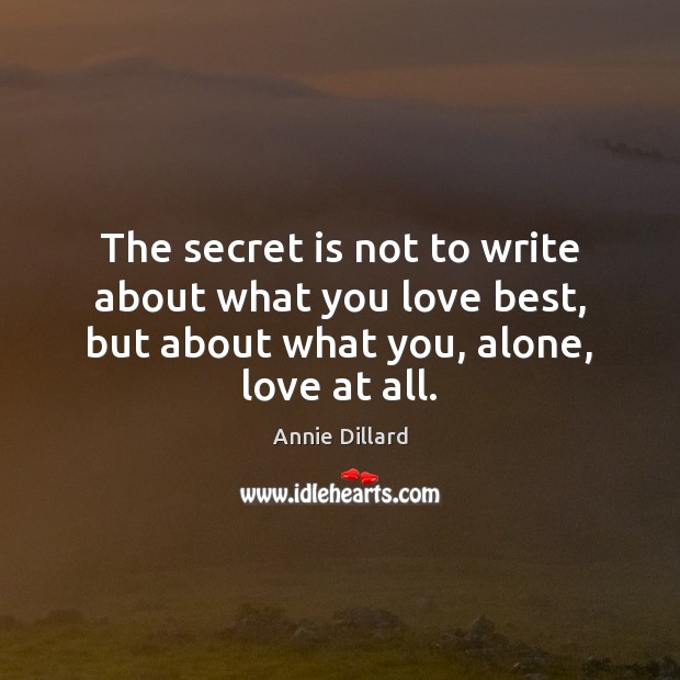 The secret is not to write about what you love best, but Annie Dillard Picture Quote