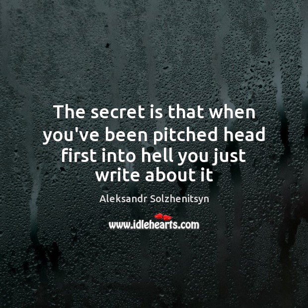 The secret is that when you’ve been pitched head first into hell you just write about it Aleksandr Solzhenitsyn Picture Quote