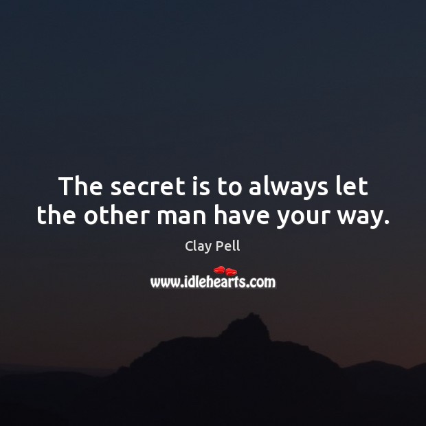 The secret is to always let the other man have your way. Image