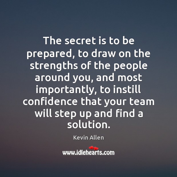 The secret is to be prepared, to draw on the strengths of Kevin Allen Picture Quote
