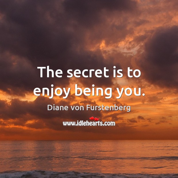 The secret is to enjoy being you. Diane von Furstenberg Picture Quote