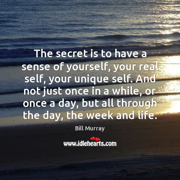 The secret is to have a sense of yourself, your real self, Bill Murray Picture Quote
